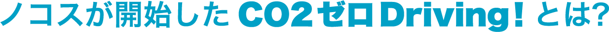 ノコスが開始したCO2 ゼロ Driving！とは？